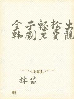 金子轻松出来吧韩剧免费观看全集