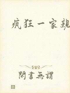疯狂一家亲全文