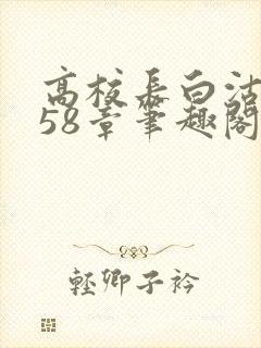高校长白沽1-58章笔趣阁