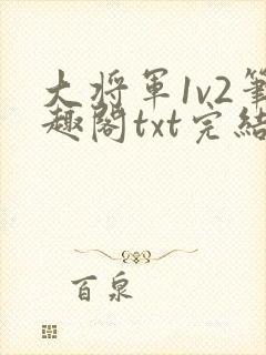 大将军1v2笔趣阁txt完结