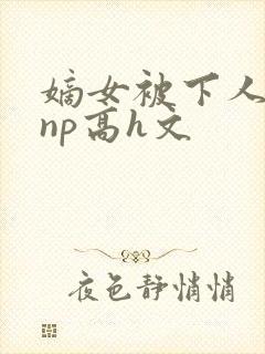 嫡女被下人凌虐np高h文
