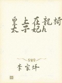 皇上在龙椅上c太子妃h