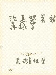 班长哭着说不能再抠了