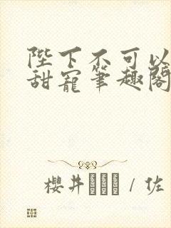 陛下不可以糙汉甜宠笔趣阁