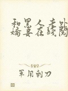 和黑人老外交换娇妻在线阅读