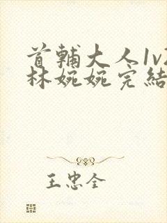 首辅大人1v2林婉婉完结了吗