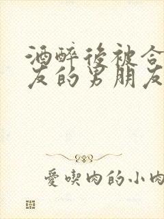 酒醉后被合租室友的男朋友睡了封面