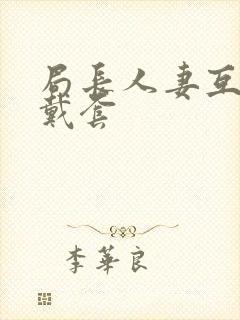 局长人妻互换不戴套