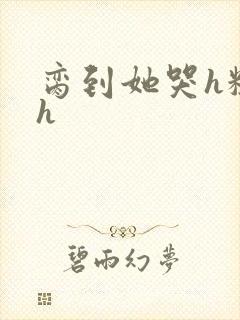 脔到她哭h粗话h