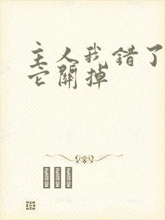 主人我错了请把它关掉