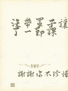 没带罩子让他c了一节课