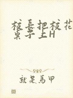 校长把校花放到桌子上H