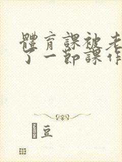 体育课被老师C了一节课作文封面