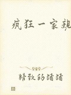 疯狂一家亲全文