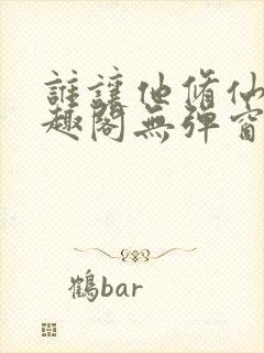 谁让他修仙的笔趣阁无弹窗
