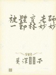 被体育老师c了一节林妙妙