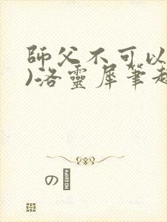 师父不可以(限)洛灵犀笔趣阁
