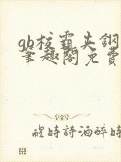 gb校霸夹钢笔笔趣阁免费的