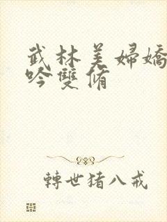 武林美妇娇呻浪吟双修