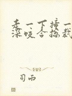 走一下撞一下深深咬合总裁