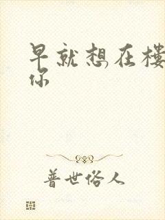 早就想在楼梯要你