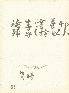 娇生惯养4ph归寻(矜以)小说免费阅读