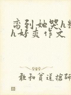 脔到她哭h粗话h好爽作文封面