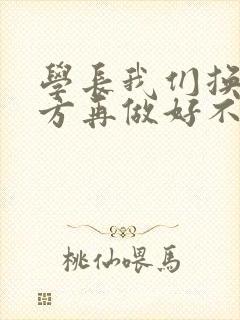 学长我们换个地方再做好不好