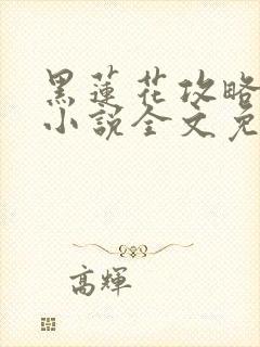 黑莲花攻略手册小说全文免费阅读笔趣阁