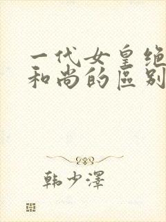 一代女皇绝版与和尚的区别