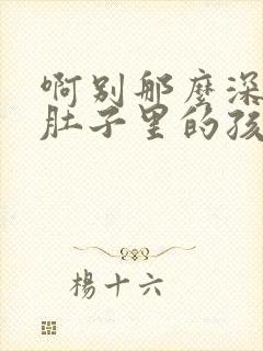 啊别那么深小心肚子里的孩子忘羡