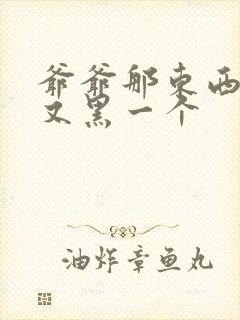 爷爷那东西又大又黑一个封面