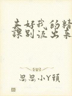 夹好我的精去上课别流出来了