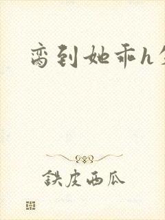 脔到她乖h失贞