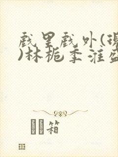 戏里戏外(现场)林栀季淮盛笔趣阁