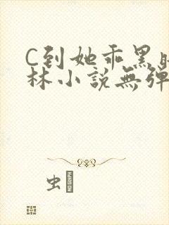 C到她乖黑暗森林小说无弹窗封面