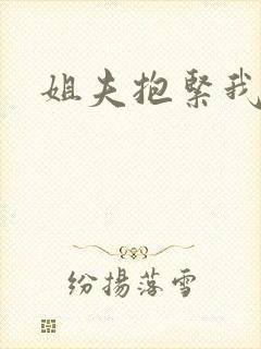 姐夫抱紧我