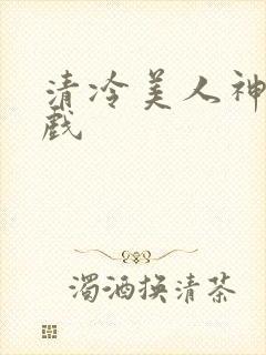 清冷美人神奇游戏