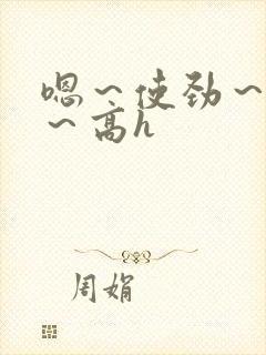 嗯～使劲～别停～高h