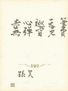赤心巡天笔趣阁无弹窗免费的