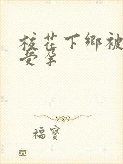 校花下乡被灌满受孕