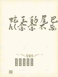 蛇王的尾巴高ah(念念不忘)小说封面