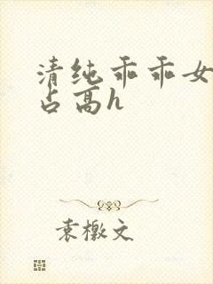 清纯乖乖女被强占高h