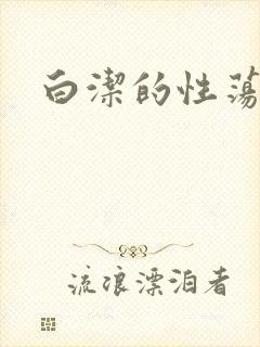 白洁的性荡生活