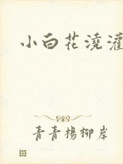 小白花浇灌日常