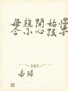 母亲开始慢迎迎合小心孩子