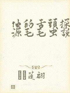 他的舌头探进蜜源毛毛虫说说视频