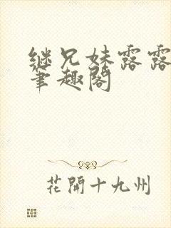 继兄妹露露小说笔趣阁