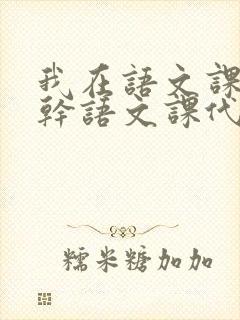 我在语文课上强干语文课代表