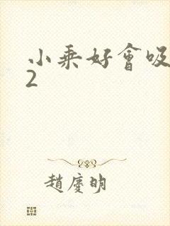 小乘好会吸1V2